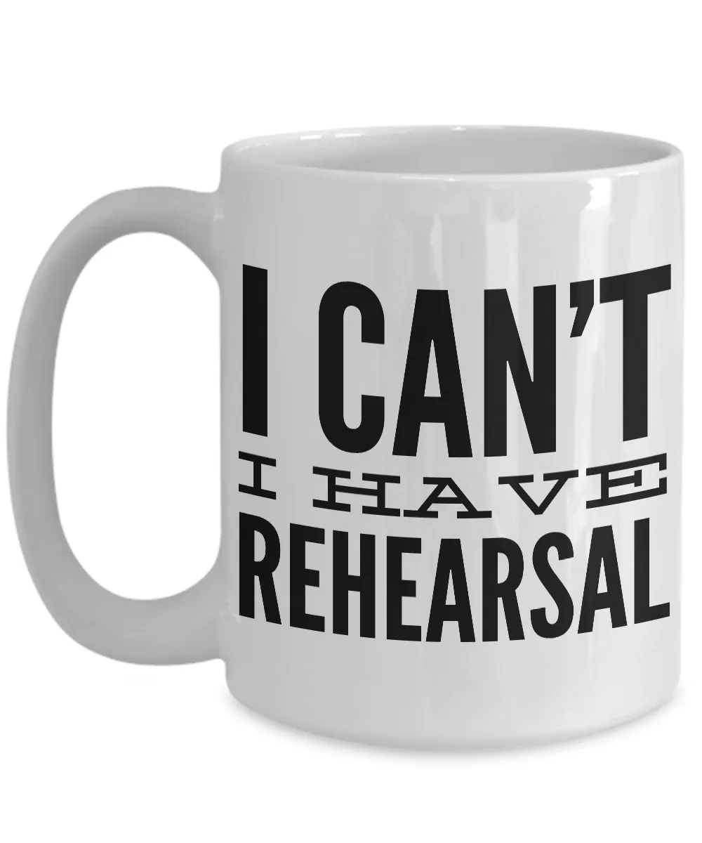 I Can't I Have Rehearsal Mug Ceramic Coffee Cup Actor Gift for Thespians